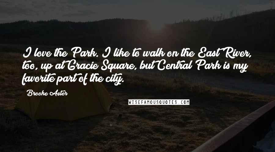 Brooke Astor Quotes: I love the Park. I like to walk on the East River, too, up at Gracie Square, but Central Park is my favorite part of the city.