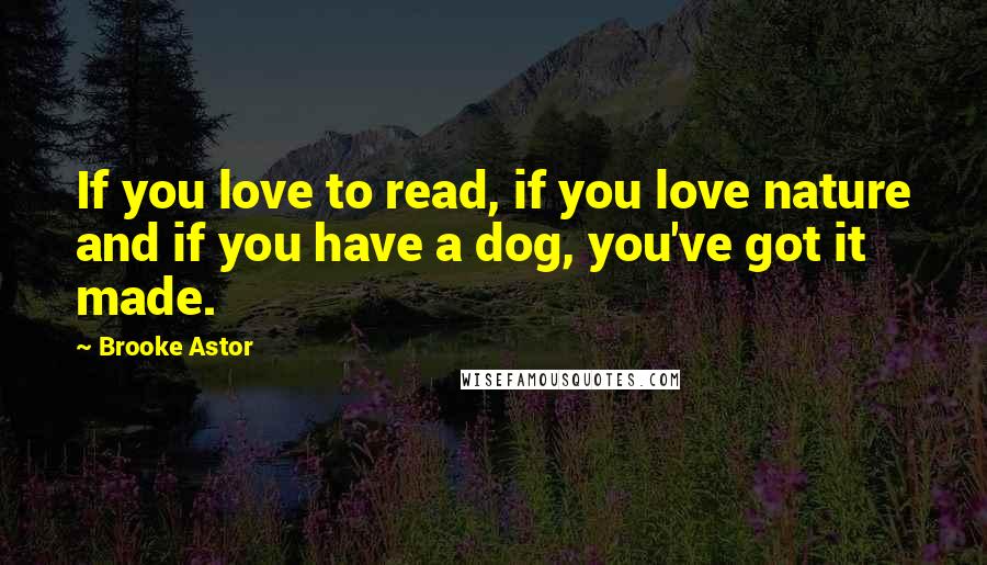 Brooke Astor Quotes: If you love to read, if you love nature and if you have a dog, you've got it made.