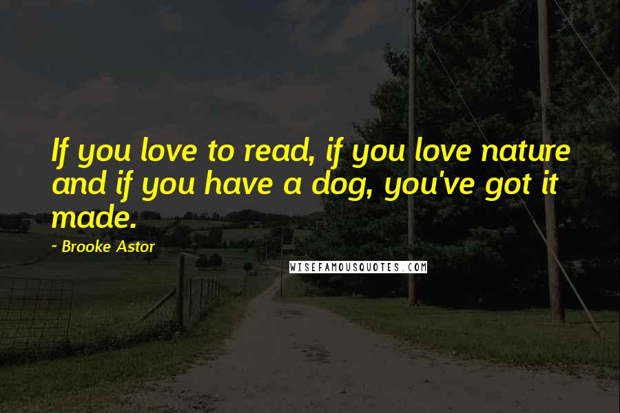 Brooke Astor Quotes: If you love to read, if you love nature and if you have a dog, you've got it made.