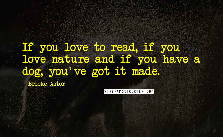 Brooke Astor Quotes: If you love to read, if you love nature and if you have a dog, you've got it made.