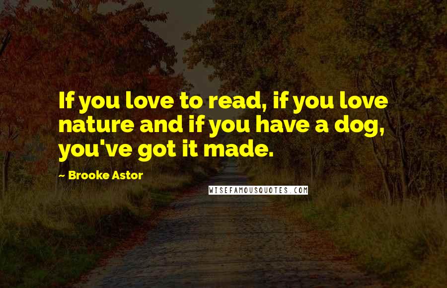 Brooke Astor Quotes: If you love to read, if you love nature and if you have a dog, you've got it made.