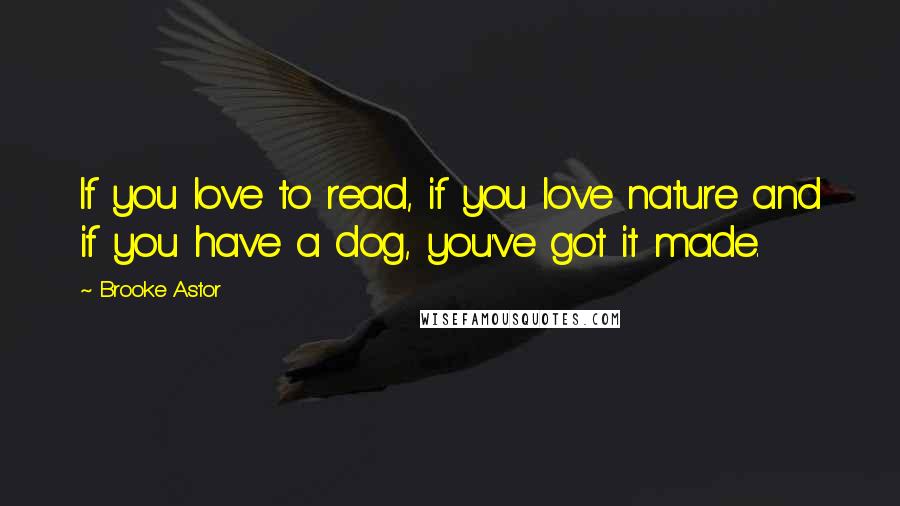 Brooke Astor Quotes: If you love to read, if you love nature and if you have a dog, you've got it made.