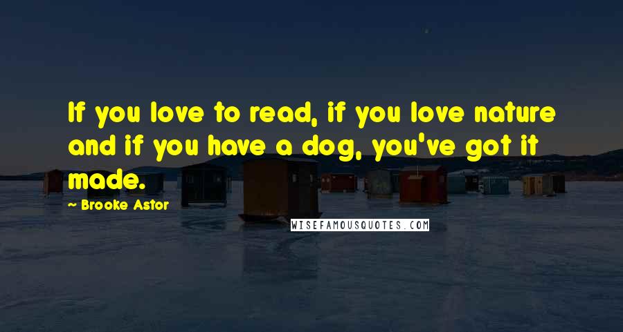 Brooke Astor Quotes: If you love to read, if you love nature and if you have a dog, you've got it made.