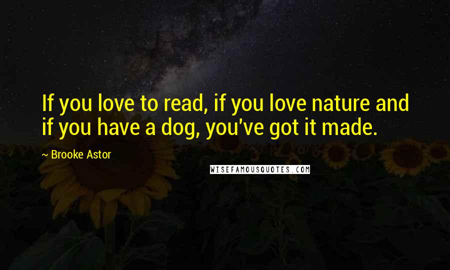 Brooke Astor Quotes: If you love to read, if you love nature and if you have a dog, you've got it made.
