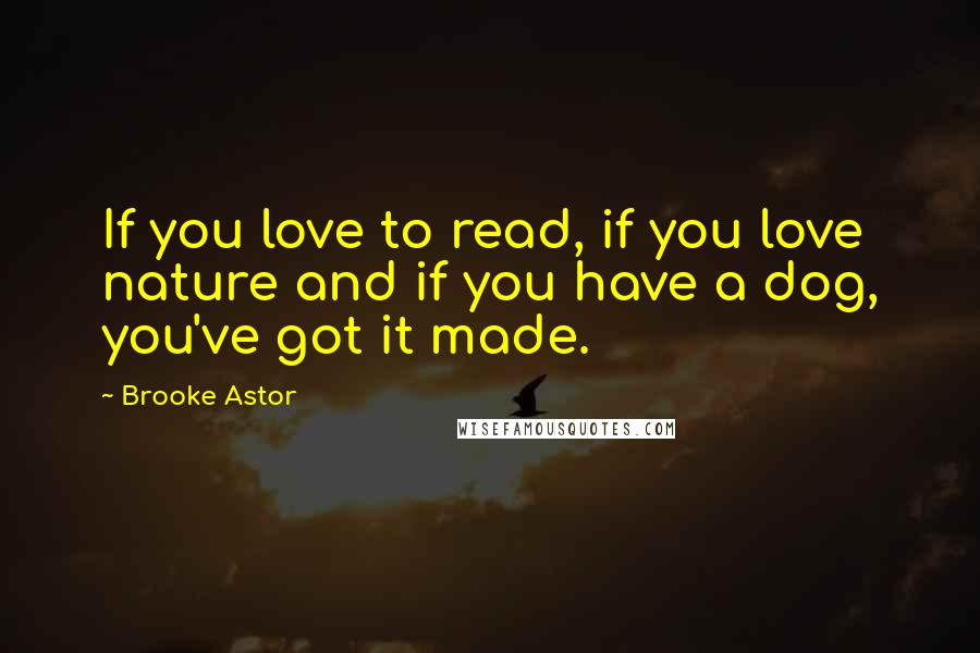 Brooke Astor Quotes: If you love to read, if you love nature and if you have a dog, you've got it made.