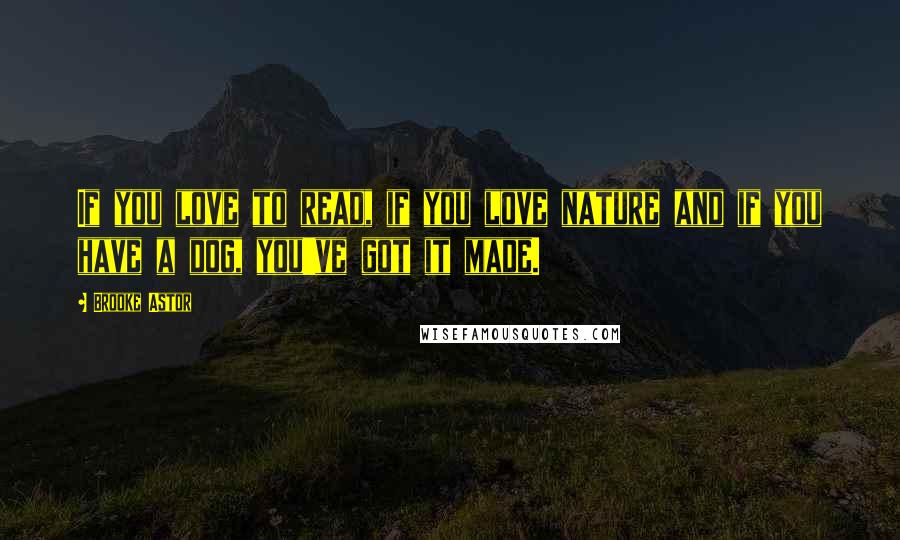 Brooke Astor Quotes: If you love to read, if you love nature and if you have a dog, you've got it made.