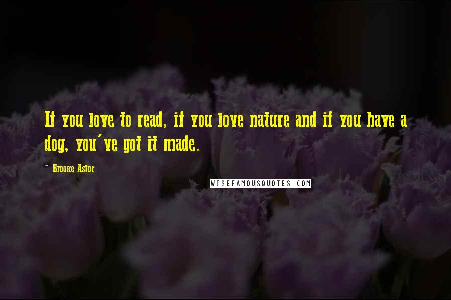 Brooke Astor Quotes: If you love to read, if you love nature and if you have a dog, you've got it made.