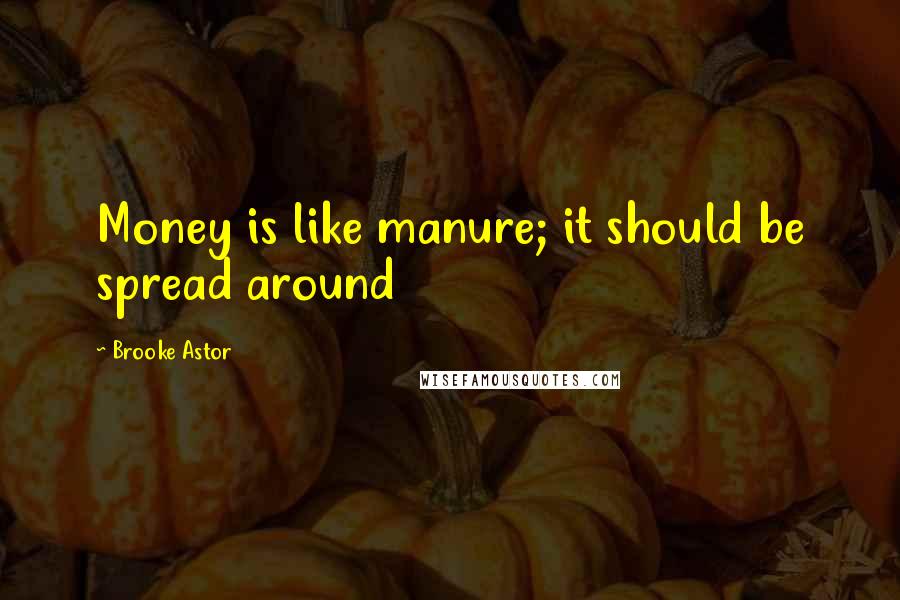 Brooke Astor Quotes: Money is like manure; it should be spread around