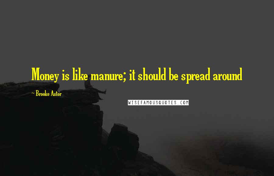 Brooke Astor Quotes: Money is like manure; it should be spread around