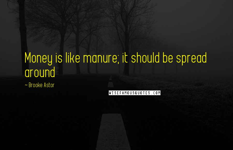 Brooke Astor Quotes: Money is like manure; it should be spread around