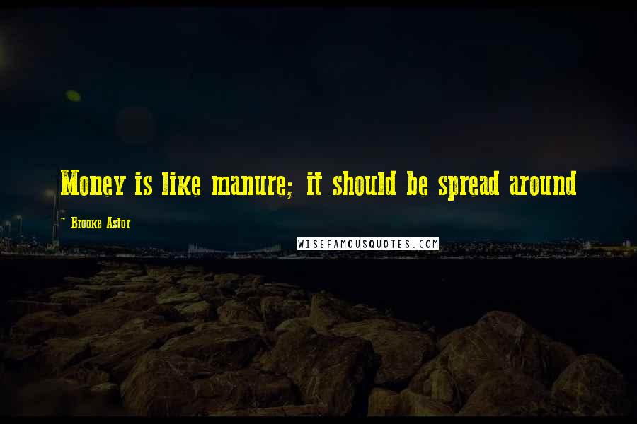 Brooke Astor Quotes: Money is like manure; it should be spread around