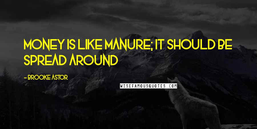 Brooke Astor Quotes: Money is like manure; it should be spread around