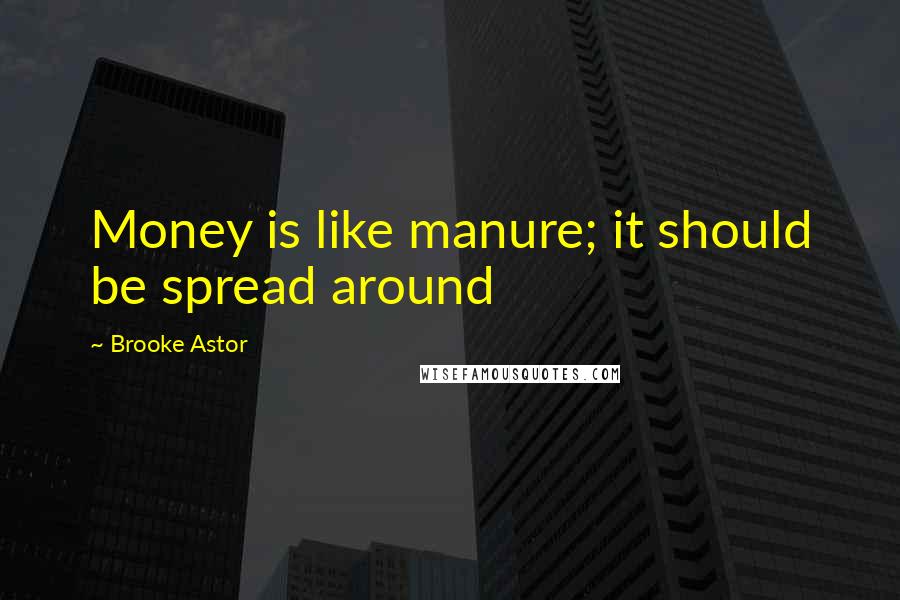 Brooke Astor Quotes: Money is like manure; it should be spread around