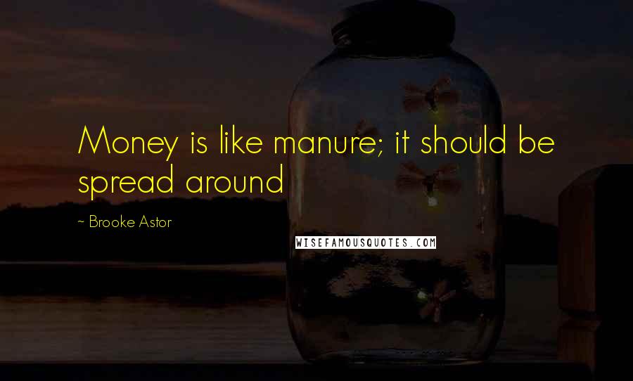 Brooke Astor Quotes: Money is like manure; it should be spread around