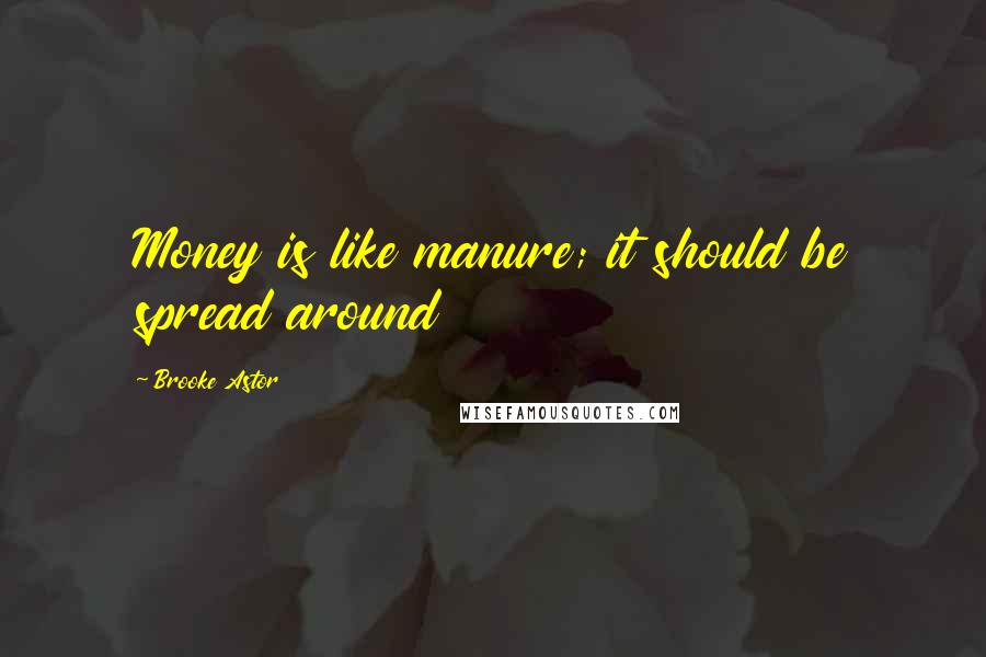 Brooke Astor Quotes: Money is like manure; it should be spread around