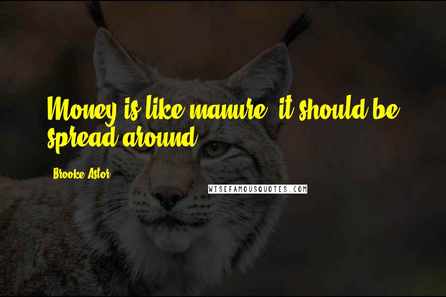 Brooke Astor Quotes: Money is like manure; it should be spread around