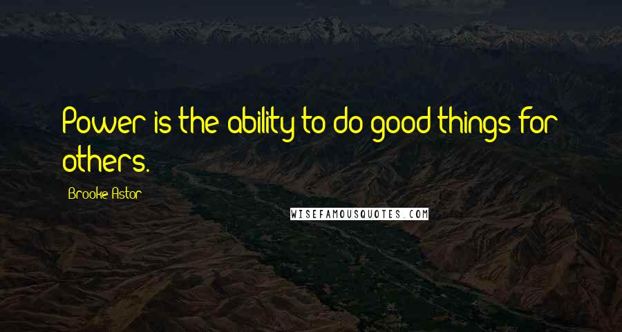 Brooke Astor Quotes: Power is the ability to do good things for others.