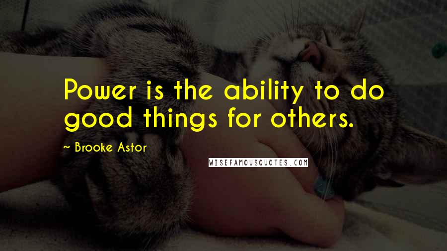 Brooke Astor Quotes: Power is the ability to do good things for others.