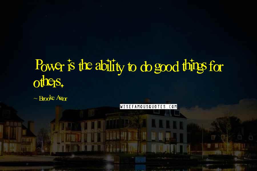 Brooke Astor Quotes: Power is the ability to do good things for others.