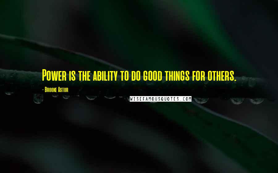 Brooke Astor Quotes: Power is the ability to do good things for others.