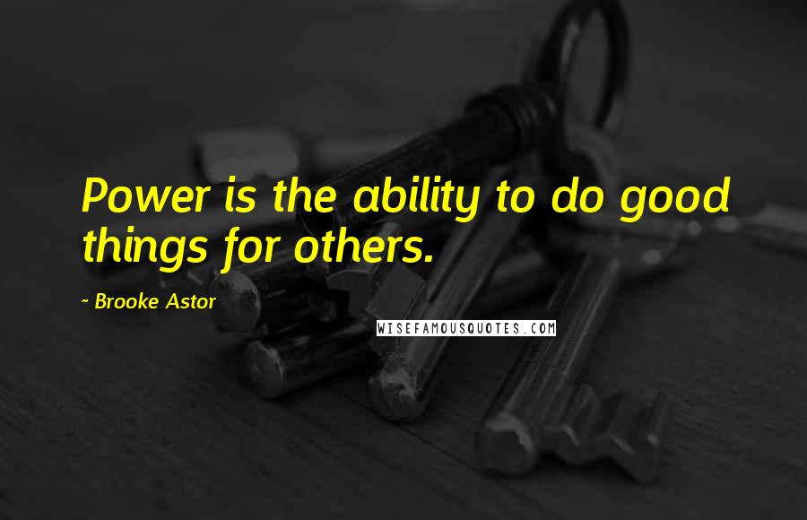 Brooke Astor Quotes: Power is the ability to do good things for others.