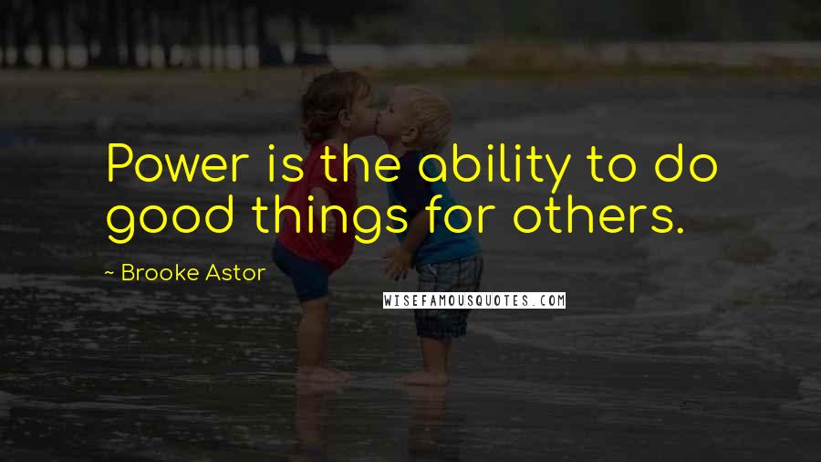 Brooke Astor Quotes: Power is the ability to do good things for others.