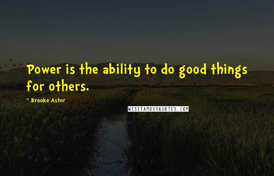 Brooke Astor Quotes: Power is the ability to do good things for others.