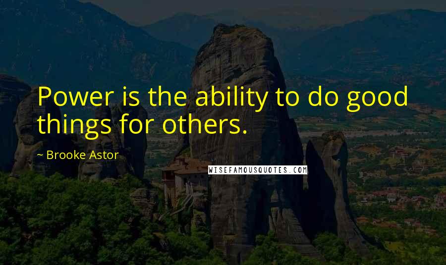 Brooke Astor Quotes: Power is the ability to do good things for others.