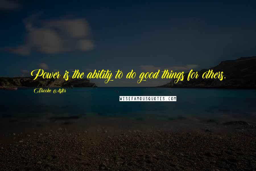 Brooke Astor Quotes: Power is the ability to do good things for others.