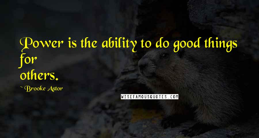 Brooke Astor Quotes: Power is the ability to do good things for others.