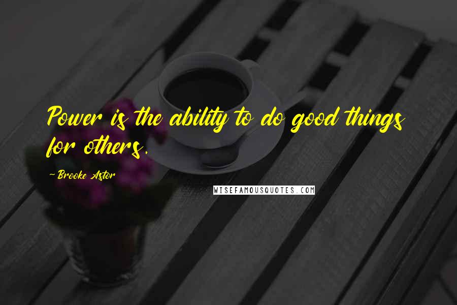 Brooke Astor Quotes: Power is the ability to do good things for others.