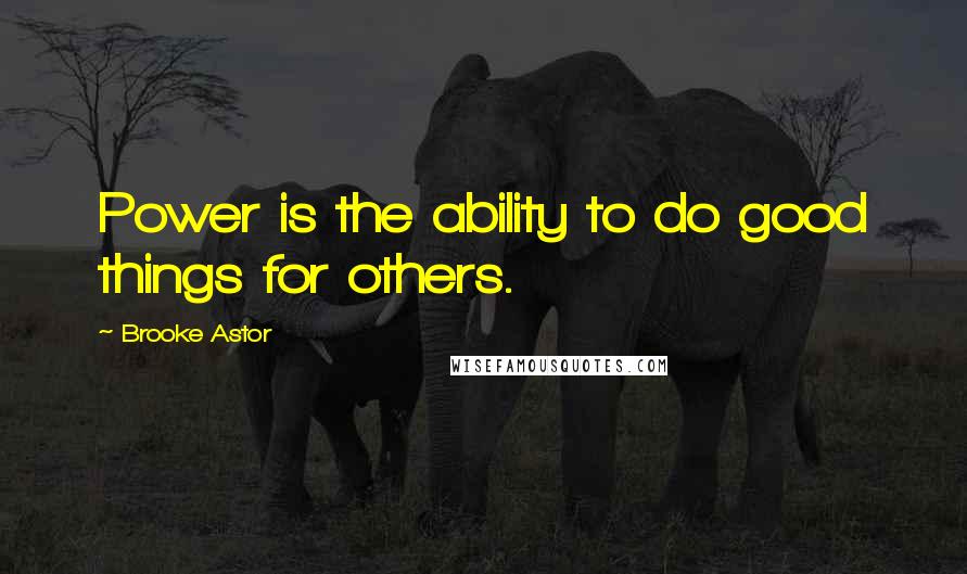 Brooke Astor Quotes: Power is the ability to do good things for others.