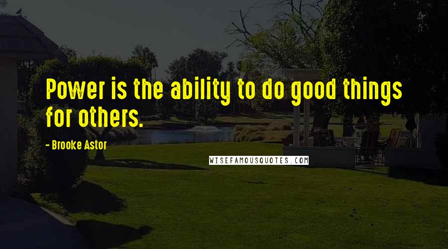 Brooke Astor Quotes: Power is the ability to do good things for others.
