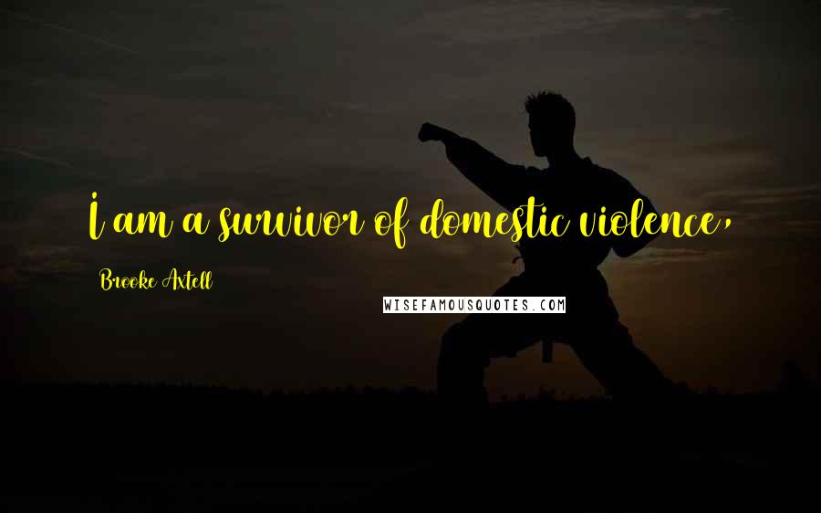 Brooke Axtell Quotes: I am a survivor of domestic violence,