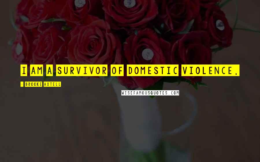 Brooke Axtell Quotes: I am a survivor of domestic violence,
