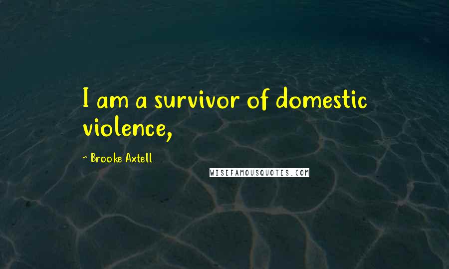 Brooke Axtell Quotes: I am a survivor of domestic violence,