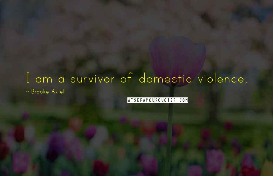 Brooke Axtell Quotes: I am a survivor of domestic violence,