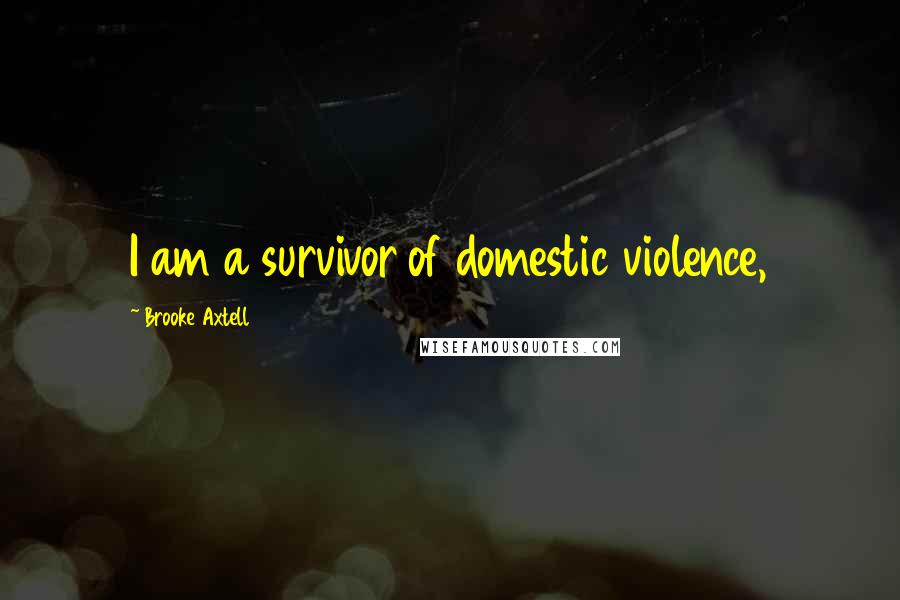 Brooke Axtell Quotes: I am a survivor of domestic violence,
