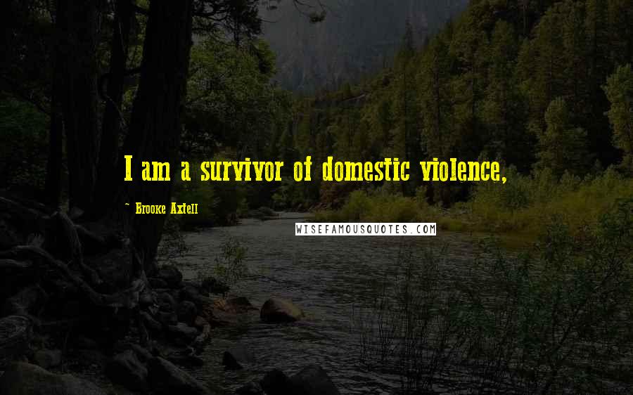 Brooke Axtell Quotes: I am a survivor of domestic violence,