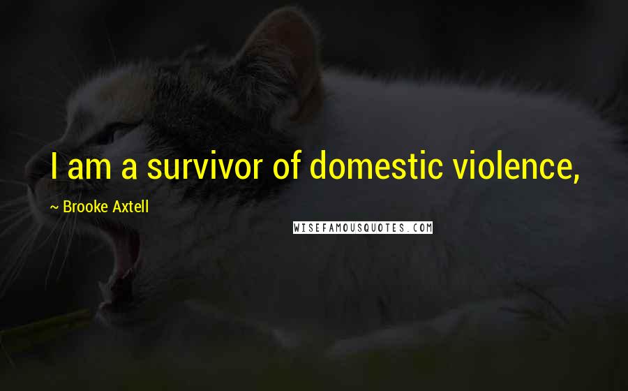 Brooke Axtell Quotes: I am a survivor of domestic violence,
