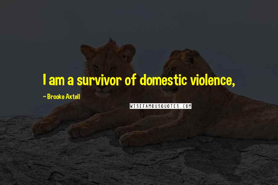 Brooke Axtell Quotes: I am a survivor of domestic violence,