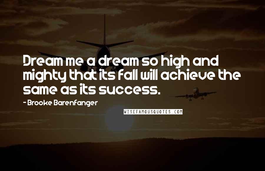 Brooke Barenfanger Quotes: Dream me a dream so high and mighty that its fall will achieve the same as its success.