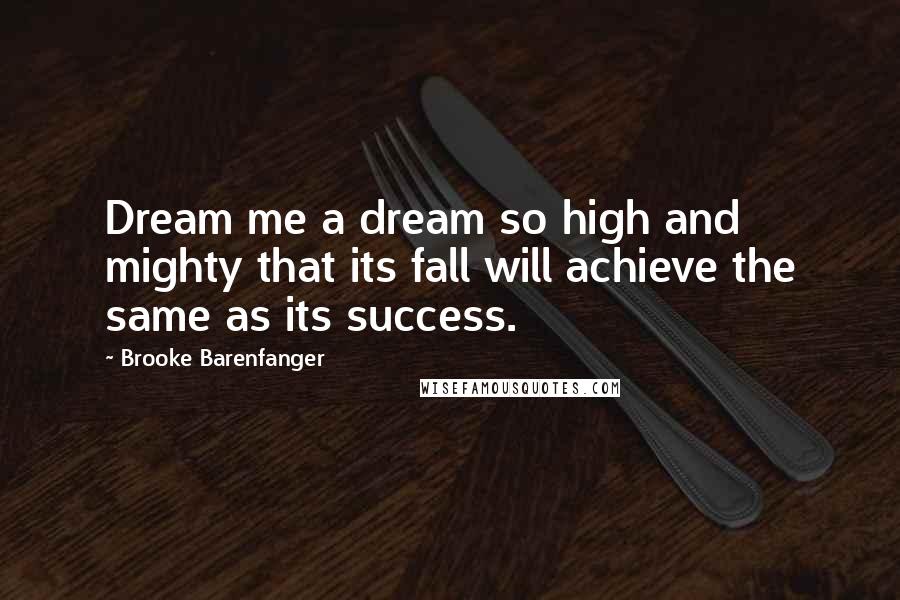 Brooke Barenfanger Quotes: Dream me a dream so high and mighty that its fall will achieve the same as its success.