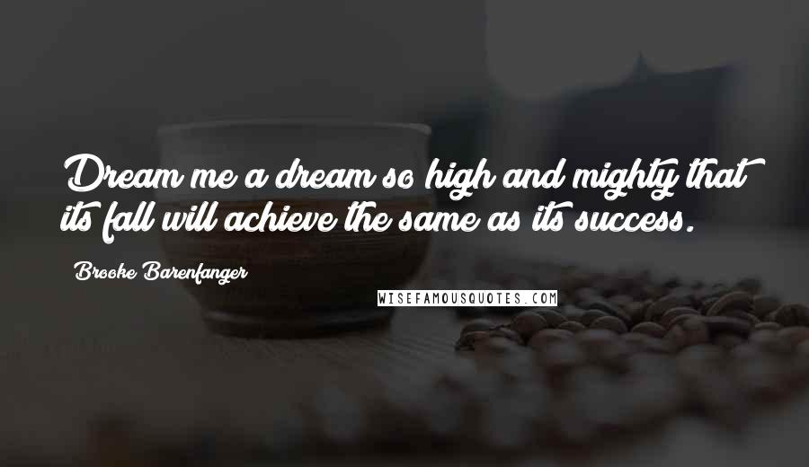 Brooke Barenfanger Quotes: Dream me a dream so high and mighty that its fall will achieve the same as its success.