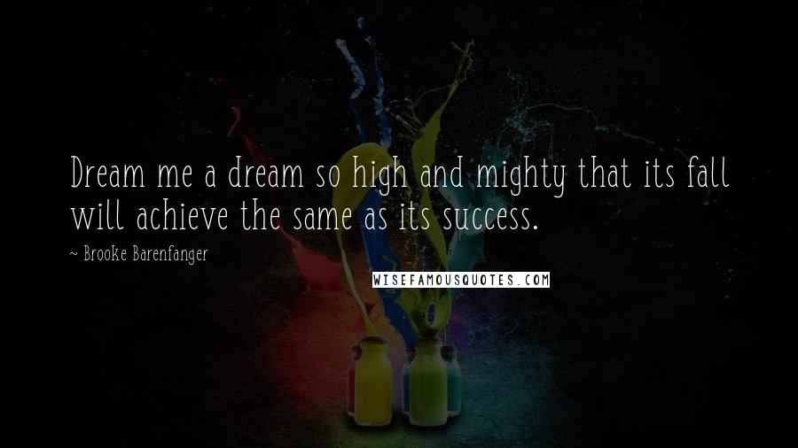 Brooke Barenfanger Quotes: Dream me a dream so high and mighty that its fall will achieve the same as its success.