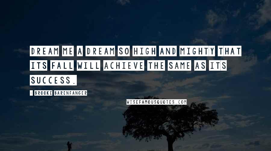 Brooke Barenfanger Quotes: Dream me a dream so high and mighty that its fall will achieve the same as its success.