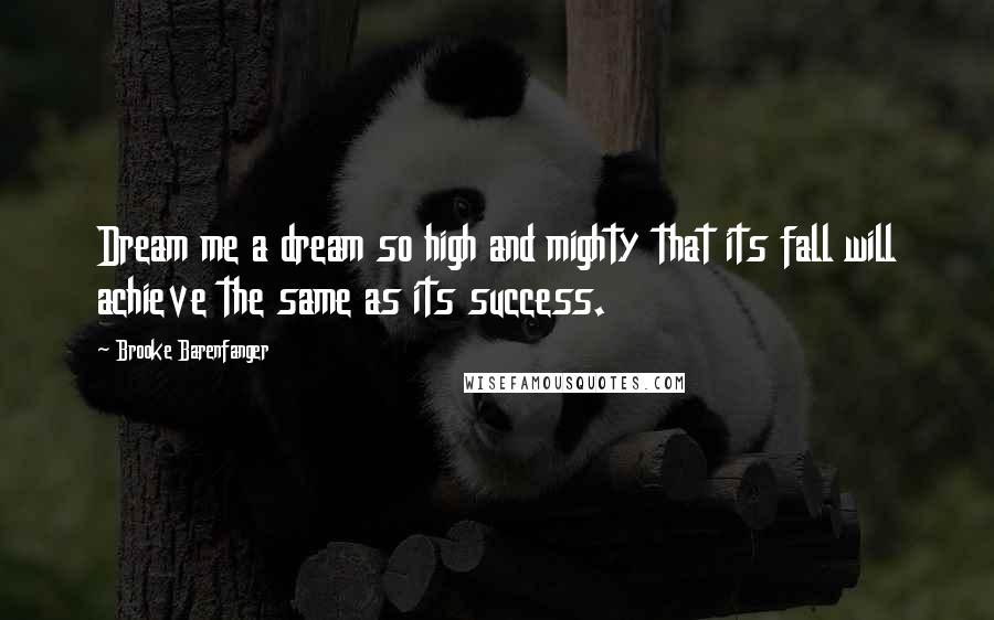 Brooke Barenfanger Quotes: Dream me a dream so high and mighty that its fall will achieve the same as its success.