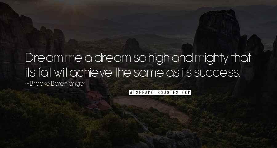 Brooke Barenfanger Quotes: Dream me a dream so high and mighty that its fall will achieve the same as its success.