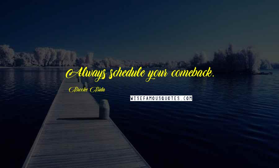 Brooke Bida Quotes: Always schedule your comeback.