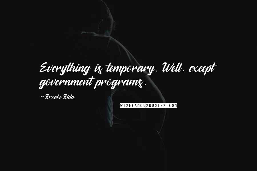 Brooke Bida Quotes: Everything is temporary. Well, except government programs.